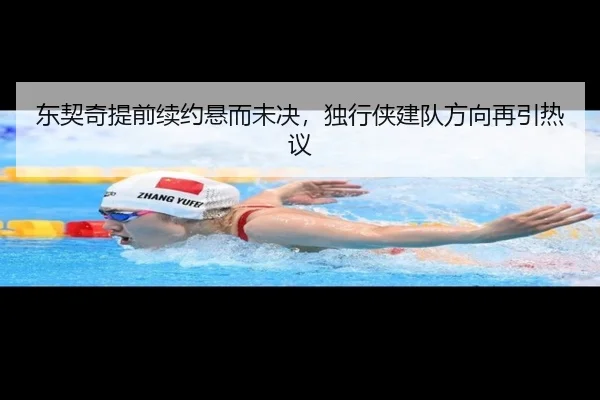 东契奇提前续约悬而未决，独行侠建队方向再引热议